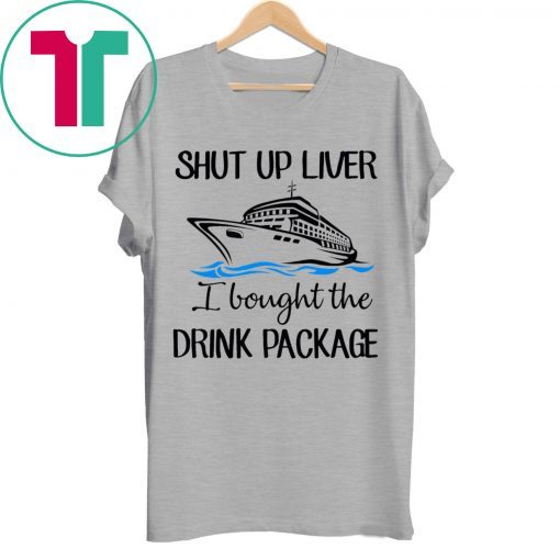 Shut Up Liver Bought The Drink Package Shirt for Mens Womens Kids