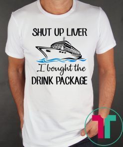 Shut Up Liver Bought The Drink Package Shirt for Mens Womens Kids