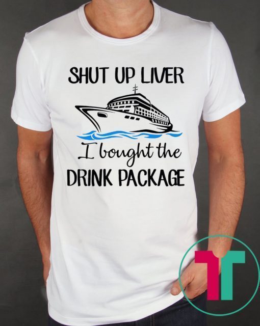 Shut Up Liver Bought The Drink Package Shirt for Mens Womens Kids