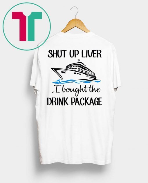 Shut Up Liver Bought The Drink Package Shirt for Mens Womens Kids