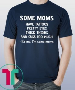 Some Moms have Tattoos pretty eyes thick thighs and cuss too much tee shirt