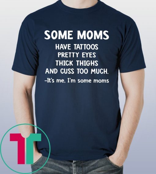 Some Moms have Tattoos pretty eyes thick thighs and cuss too much tee shirt