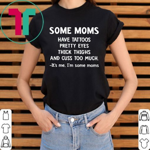 Some Moms have Tattoos pretty eyes thick thighs and cuss too much tee shirt