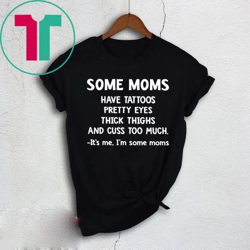 Some Moms have Tattoos pretty eyes thick thighs and cuss too much tee shirt