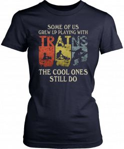 Some of us grew up playing with trains the cool ones still do Tee Shirt