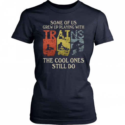 Some of us grew up playing with trains the cool ones still do Tee Shirt