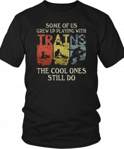 Some of us grew up playing with trains the cool ones still do Tee Shirt