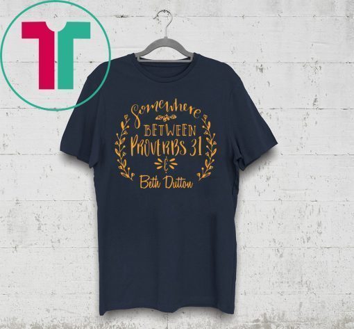 Somewhere Between Proverbs 31 & Beth Dutton Tee Shirt