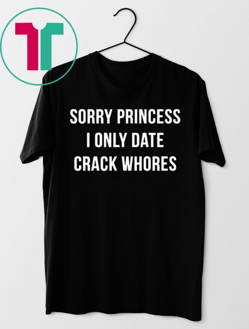 Sorry princess I only date crack whores shirt