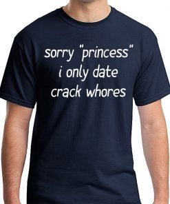 Sorry “Princess” I Only Date Crack Whores 2019 Shirt