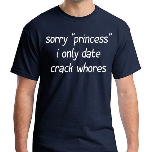 Sorry “Princess” I Only Date Crack Whores 2019 Shirt