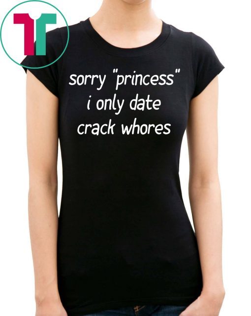 Sorry “Princess” I Only Date Crack Whores 2019 Shirt