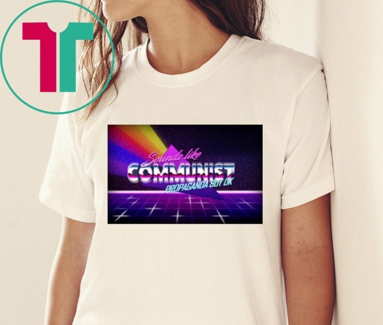 Sounds Like Communist Propaganda But OK 2019 Shirt