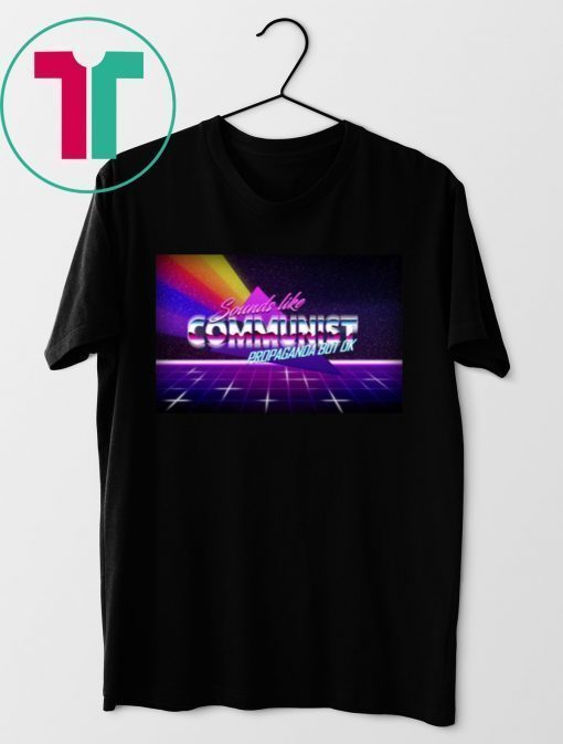 Sounds Like Communist Propaganda But OK 2019 Shirt