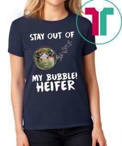 Stay out of my bubble Heifer tee shirt