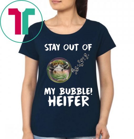 Stay out of my bubble Heifer tee shirt