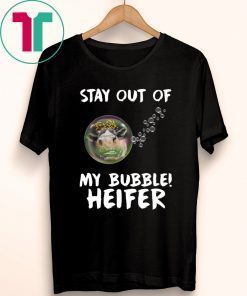 Stay out of my bubble Heifer tee shirt