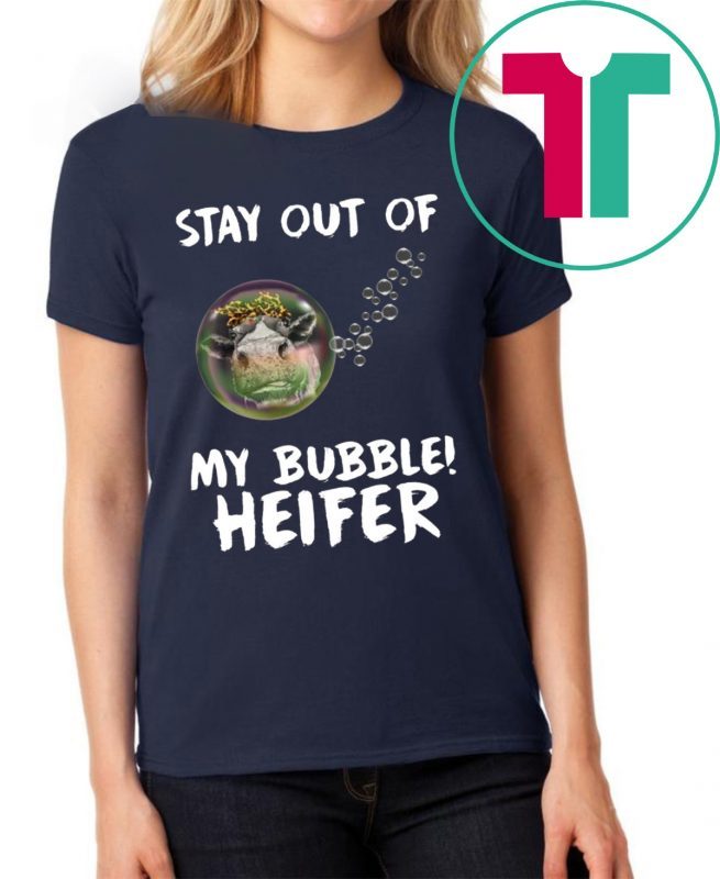 Stay out of my bubble Heifer tee shirt