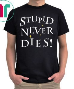 Stupid never dies t-shirt