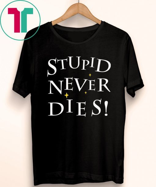 Stupid never dies t-shirt