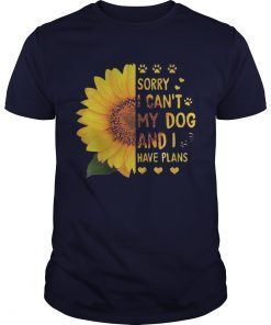Sunflower sorry I cant my dog and I have plans shirts
