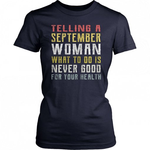 Telling A September Woman What To Do Is Never Good Gor Your Health Unisex Tee Shirt