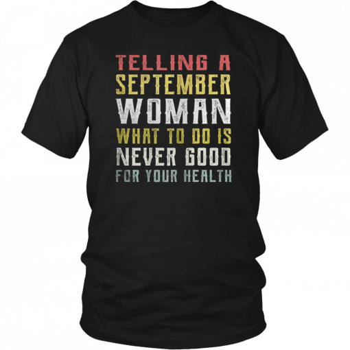 Telling A September Woman What To Do Is Never Good Gor Your Health Unisex Tee Shirt