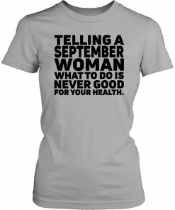 Telling a september woman what to do is never good for your health 2019 T-Shirt