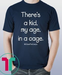 There’s A Kid My Age In A Cage Close The Camps Shirt