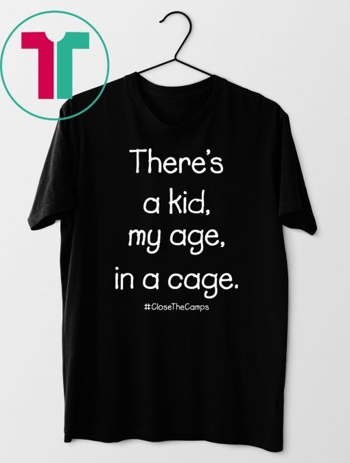 There’s A Kid My Age In A Cage Close The Camps Shirt