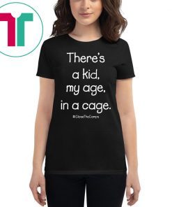 There’s A Kid My Age In A Cage Close The Camps Shirt