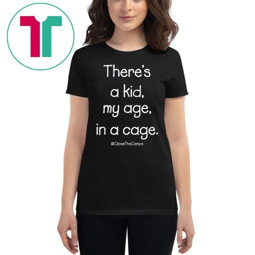 There’s A Kid My Age In A Cage Close The Camps Shirt