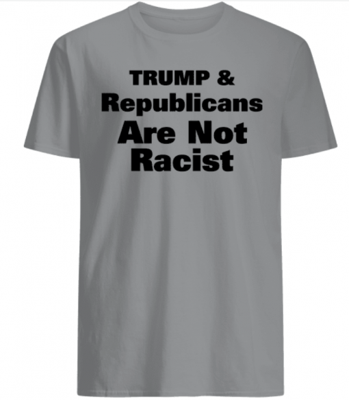 Trump And Republicans Are Not Racist Shirts