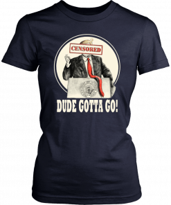 Trump Dude Gotta Go Tee Shirt