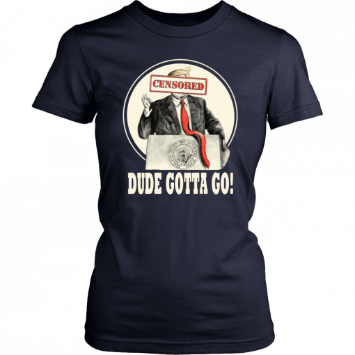 Trump Dude Gotta Go Tee Shirt