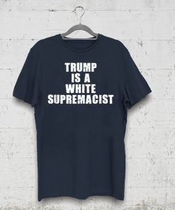 Trump Is A White Supremacist Tee Shirt