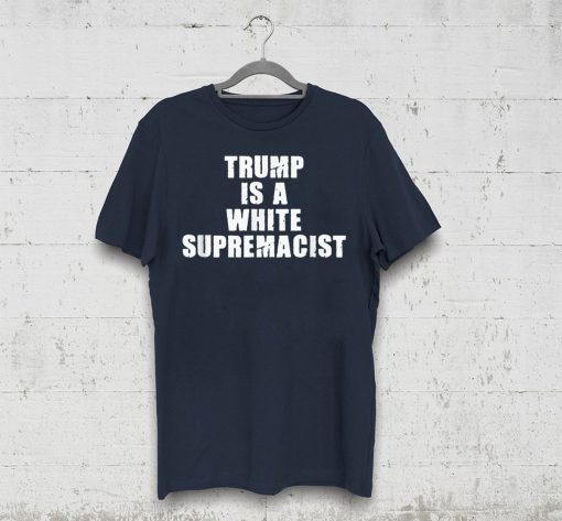 Trump Is A White Supremacist Tee Shirt