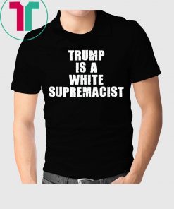 Trump Is A White Supremacist Tee Shirt