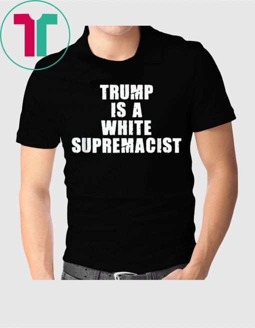 Trump Is A White Supremacist Tee Shirt