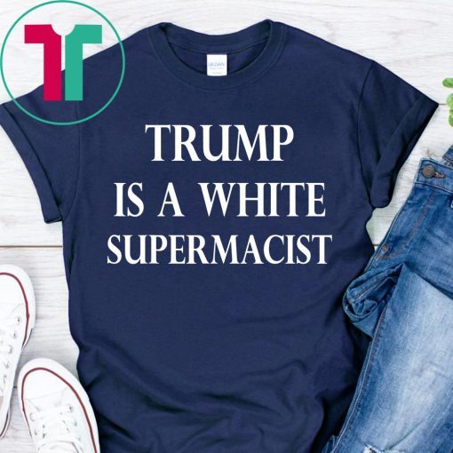 Trump Is A White Supremacist T-Shirt