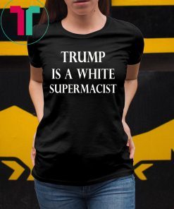 Trump Is A White Supremacist T-Shirt