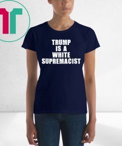 Trump Is A White Supremacist Tee Shirt