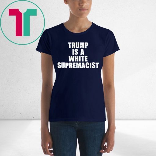 Trump Is A White Supremacist Tee Shirt