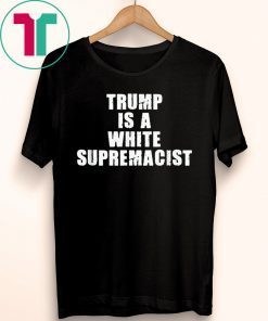 Trump Is A White Supremacist Tee Shirt