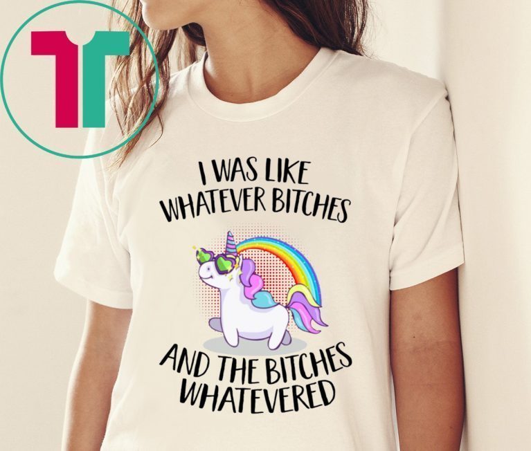 Unicorn I was like whatever bitches and the bitches whatevered t-shirt