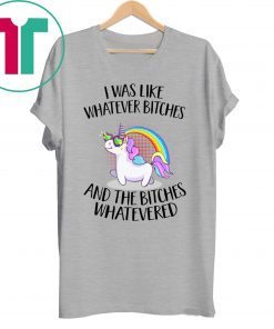 Unicorn I was like whatever bitches and the bitches whatevered t-shirt