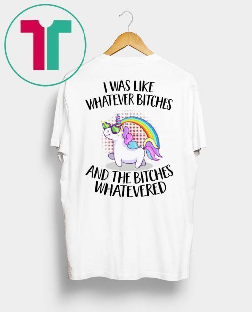 Unicorn I was like whatever bitches and the bitches whatevered t-shirt