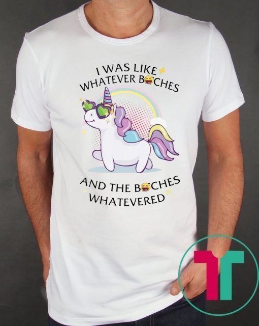 Unicorn I Was Like Whatever Bitches Funny Shirt