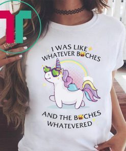 Unicorn I Was Like Whatever Bitches Funny Shirt