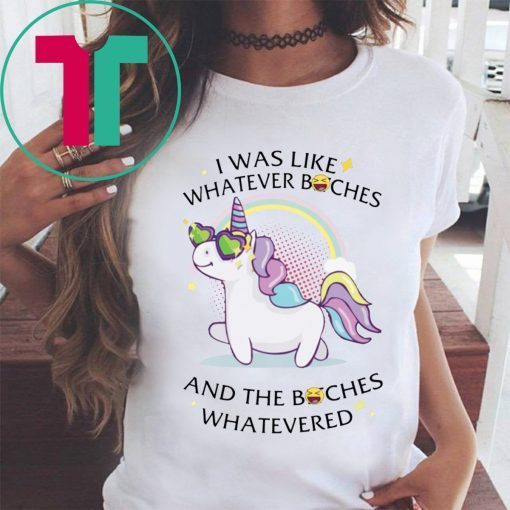 Unicorn I Was Like Whatever Bitches Funny Shirt